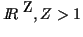 $\mbox{$I \! \! R$ }^Z, Z > 1$
